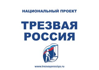 национальный проект



трезвая
россия

    www.trezvayarossiya.ru   1
 