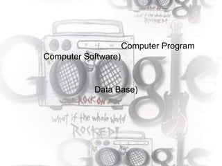 Computer Program
Computer Software)


           Data Base)
 