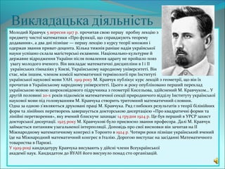 Молодий Кравчук 5 вересня 1917 р. прочитав свою першу пробну лекцію з
предмету чистої математики «Про функції, що справджують теорему
додавання», а два дні пізніше — першу лекцію з курсу теорії множин і
одержав звання приват-доцента. Кілька тижнів раніше надія української
науки успішно склала магістерські екзамени. Національно-культурне й
державне відродження України після повалення царату не пройшло повз
 увагу молодого вченого. Він викладає математичні дисципліни в І і ІІ
 українських гімназіях у Києві, Українському народному університеті. Він
стає, між іншим, членом комісії математичної термінології при Інституті
української наукової мови УАН. 1919 року М. Кравчук публікує курс лекцій з геометрії, що він їх
прочитав в Українському народному університеті. Цього ж року опубліковано перший переклад
українською мовою широковідомого підручника з геометрії Кисельова, здійснений М. Кравчуком… У
другій половині 20-х років підкомісія математичної секції природничого відділу Інституту української
наукової мови під головуванням М. Кравчука створить тритомний математичний словник.
Одна за одною з'являються друковані праці М. Кравчука. Ряд глибоких результатів з теорії білінійних
форм та лінійних перетворень завершується докторською дисертацією «Про квадратичні форми та
лінійні перетворення», яку вчений блискуче захищає 14 грудня 1924 р. Це був перший в УРСР захист
докторської дисертації. 1925 року М. Кравчукові було присвоєно звання професора. Далі М. Кравчук
займається питанням узагальненої інтерполяції. Доповідь про свої висновки він зачитав на ІІ
Міжнародному математичному конгресі в Торонто в 1924 р. Чотири роки пізніше український вчений
їде на Міжнародний математичний конгрес в Італію. Дорогою виступає на засіданні Математичного
товариства в Парижі.
У 1929 році кандидатуру Кравчука висувають у дійсні члени Всеукраїнської
академії наук. Кандидатом до ВУАН його висунуло понад сто організацій.
 