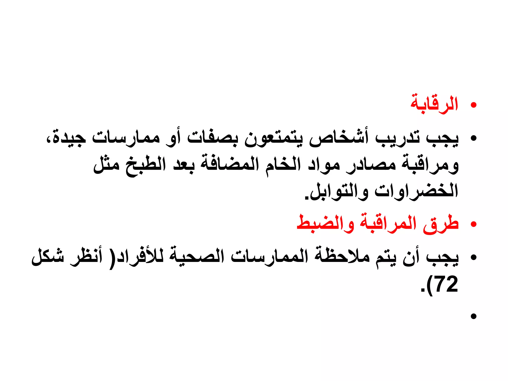 ‫الرقابة‬   ‫•‬
 ‫يجب تدريب أشخاص يتمتعون بصفات أو ممارسات جيدة،‬           ‫•‬
       ‫ومراقبة مصادر مواد الخام المضافة بعد الطبخ مثل‬
                                  ‫الخضراوات والتوابل.‬
                                 ‫طرق المراقبة والضبط‬      ‫•‬
‫يجب أن يتم مالحظة الممارسات الصحية لألفراد( أنظر شكل‬      ‫•‬
                                                 ‫27).‬
                                                          ‫•‬
 