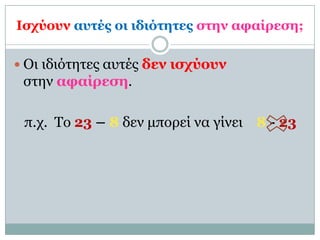 Ιζσύοςν αςηέρ οι ιδιόηηηερ ζηην αθαίπεζη;

 Οι ιδιόηηηερ αςηέρ δεν ιζσύοςν
 ζηην αθαίπεζη.

 π.σ. Το 23 – 8 δεν μποπεί να γίνει 8 - 23
 