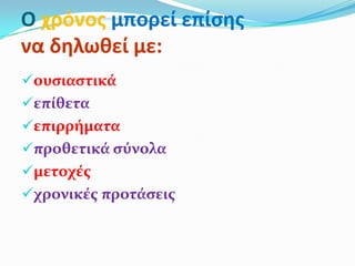 Ο χρόνοσ μπορεί επίςησ
να δηλωθεί με:
ουςιαςτικά
επίθετα
επιρρήματα
προθετικά ςύνολα
μετοχέσ
χρονικέσ προτάςεισ
 