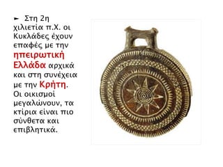 ► Στη 2η χιλιετία 
π.Χ. οι Κυκλάδες 
έχουν επαφές με 
την 
ηπειρωτική 
Ελλάδα αρχικά 
και στη συνέχεια 
με την Κρήτη. 
Οι οικισμοί 
μεγαλώνουν, τα 
κτίρια είναι πιο 
σύνθετα και 
επιβλητικά. 
 