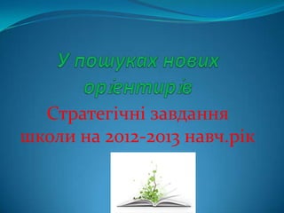 Стратегiчнi завдання
школи на 2012-2013 навч.рiк
 