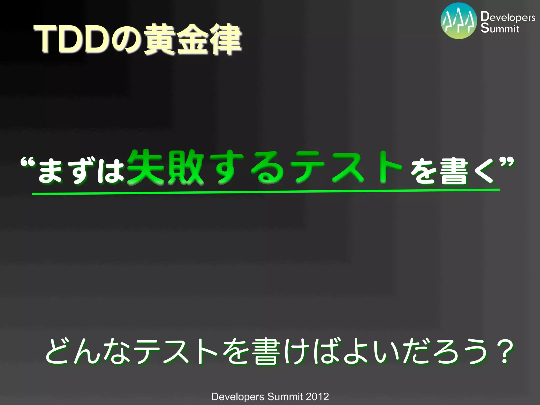 TDDの黄金律


“まずは                            を書く”  




 どんなテストを書けばよいだろう？
       Developers Summit 2012
 