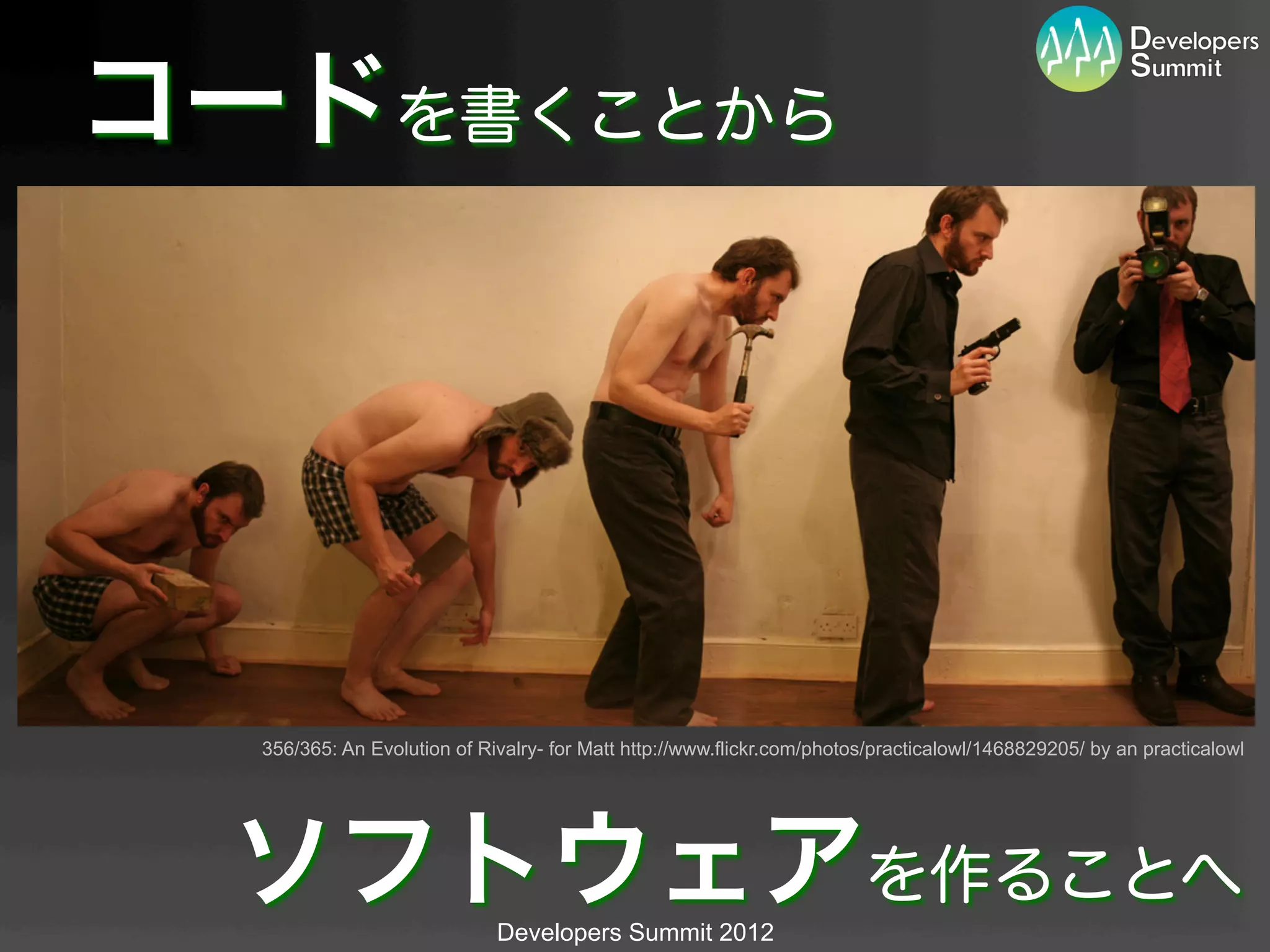 コードを書くことから




  356/365: An Evolution of Rivalry- for Matt http://www.flickr.com/photos/practicalowl/1468829205/ by an practicalowl	




  ソフトウェアを作ることへ               Developers Summit 2012
 