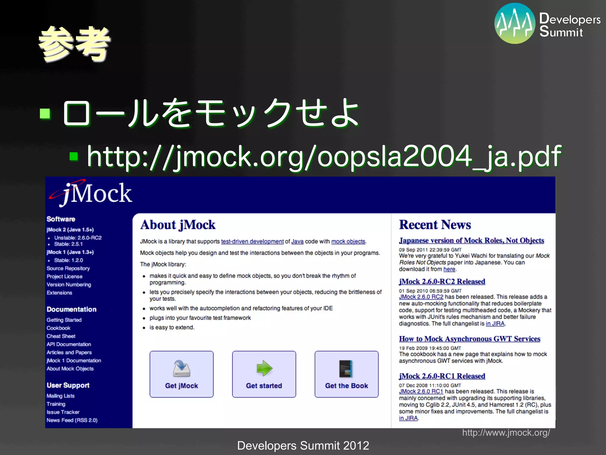 参考
§ ロールをモックせよ
 §  http://jmock.org/oopsla2004_ja.pdf




                                       http://www.jmock.org/	
              Developers Summit 2012
 