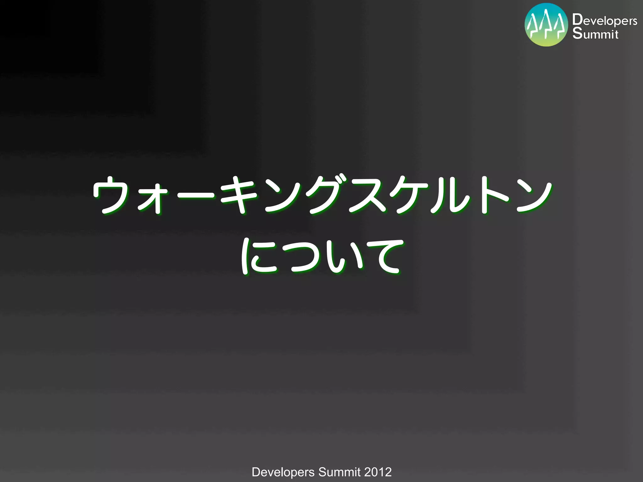 ウォーキングスケルトン
   について



   Developers Summit 2012
 