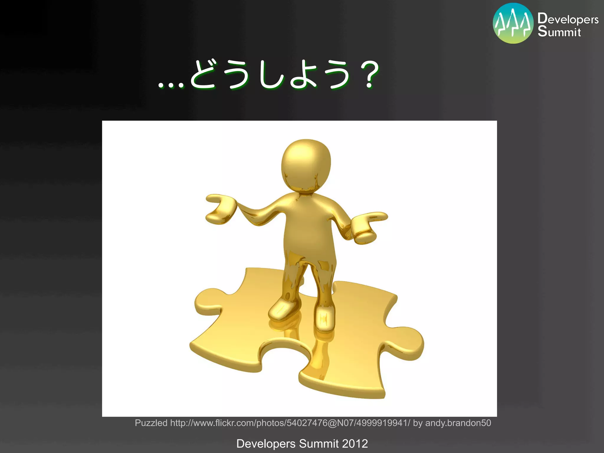 ...どうしよう？




Puzzled http://www.flickr.com/photos/54027476@N07/4999919941/ by andy.brandon50	

                      Developers Summit 2012
 
