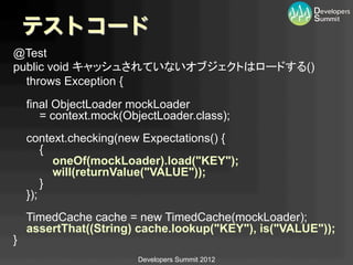 テストコード
@Test
public void キャッシュされていないオブジェクトはロードする()
  throws Exception {
      final ObjectLoader mockLoader
         = con...
