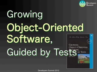 Growing
Object-Oriented
Software,
Guided by Tests
      Developers Summit 2012
 