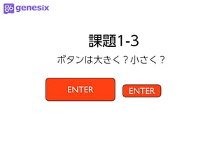 課題1-3
ボタンは大きく？小さく？


 ENTER   ENTER
 