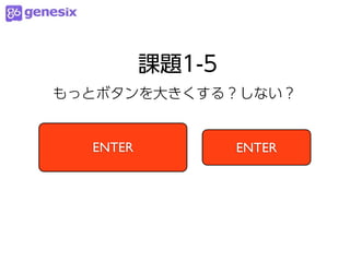 課題1-5
もっとボタンを大きくする？しない？


  ENTER           ENTER
 