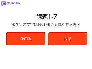課題1-7
ボタンの文字はENTERじゃなくて入場？


  ENTER           入場
 