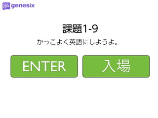 課題1-9
 かっこよく英語にしようよ。



ENTER       入場
 