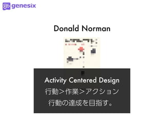 Donald Norman




Activity Centered Design
行動＞作業＞アクション
 行動の達成を目指す。
 