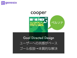 cooper
                   ペルソナ




 Goal Directed Design
ユーザーへの共感がベース
ゴール仮説→本質的な解決
 