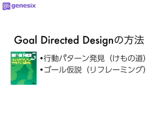 Goal Directed Designの方法
    •行動パターン発見（けもの道）
    •ゴール仮説（リフレーミング）
 