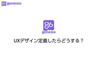 UXデザイン定義したらどうする？
 