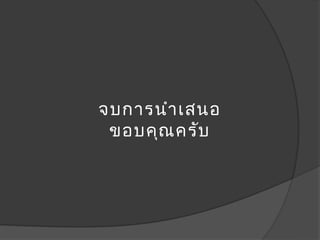 จบการนำา เสนอ
 ขอบคุณ ครับ
 