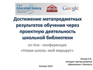 Достижение метапредметных
 результатов обучения через
  проектную деятельность
   школьной библиотеки
     on-line - конфе...