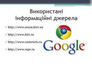 Використані
       інформаційні джерела
• http://www.ascon.kiev.ua

• http://www.kirr.ru

• http://www.rasterarts.ru

• http://www.sapr.ru
 