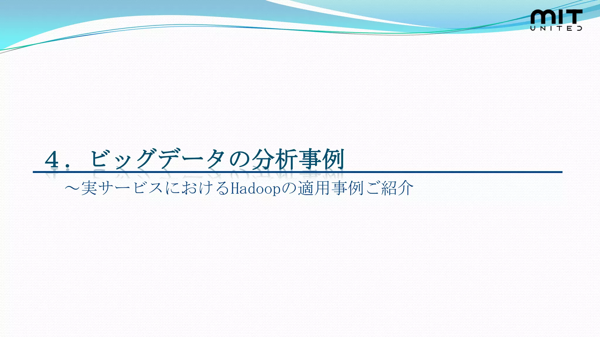 ４．ビッグデータの分析事例
 ～実サービスにおけるHadoopの適用事例ご紹介
 