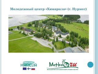Молодежный центр «Хювярила» (г. Нурмес)
 