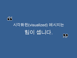 시각화된(visualized) 메시지는

    힘이 셉니다.
 