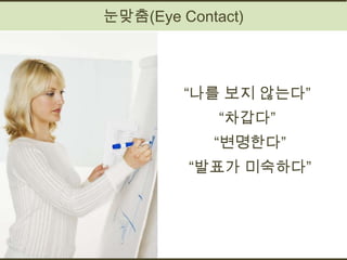 눈맞춤(Eye Contact)



         “나를 보지 않는다”
             “차갑다”
            “변명한다”
         “발표가 미숙하다”
 