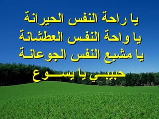 ‫الحيرانة‬ ‫النفس‬ ‫راحة‬ ‫يا‬‫الحيرانة‬ ‫النفس‬ ‫راحة‬ ‫يا‬
‫العطشانة‬ ‫النفـس‬ ‫واحة‬ ‫يا‬‫العطشانة‬ ‫النفـس‬ ‫واحة‬ ‫يا‬
‫الجوعانـة‬ ‫النفس‬ ‫مشبع‬ ‫يا‬‫الجوعانـة‬ ‫النفس‬ ‫مشبع‬ ‫يا‬
‫يســــوع‬ ‫يا‬ ‫حبيبــي‬‫يســــوع‬ ‫يا‬ ‫حبيبــي‬
 