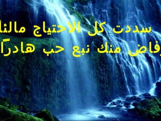 ‫سددت كل الحتياج مالئا‬
‫ً‬
 ‫فاض منك نبع حب هادرا‬
 