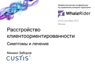 24-25 сентября 2012,
                     Москва


Расстройство
клиентоориентированности
Симптомы и лечение

Михаил Заборов
 