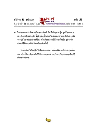 รหัสวิชา 06 สุขศึกษาฯ                                                         หนา 30
วันอาทิตยที่ 21 กุมภาพันธ 2553                                     เวลา 14.30 - 16.30 น.

40. ในการแสดงละครพันทาง เรืองพระอภัยมณี เนื่องในวันสุนทรภู ณ ศูนยวัฒนธรรม
                             ่
    แหงประเทศไทย (โรงเล็ก) ซึ่งเปนฉากที่ชเี ปลือยไดผลักสุดสาครตกลงไปในเหว แลว
    พระฤๅษีไดมาชวยสุดสาครไวทัน พรอมทั้งสอนวาอยาไววางใจใครงาย ๆ มิฉะนั้น
    อาจจะไดรับความเดือดรอนเหมือนเชนครังนี้ ้

         ในฉากนีควรใชโทนสีใด ใหเลือกจากหมวด A วงดนตรีท่ควรใชบรรเลงประกอบ
                    ้                                    ี
    ละครเรื่องนี้คอวงประเภทใด ใหเลือกจากหมวด B และตัวละครใดแตงกายถูกตอง ให
                  ื
    เลือกจากหมวด C
 