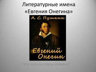 Литературные имена
 «Евгения Онегина»




Что читали герои романа?
 