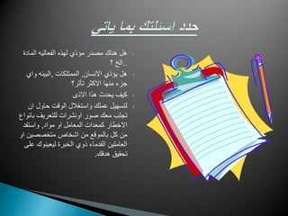 ‫المادة‬ ‫الفعالٌه‬ ‫لهذه‬ ‫مؤذي‬ ‫مصدر‬ ‫هناك‬ ‫هل‬
..‫؟‬ ‫الخ‬
‫االنسان‬ ‫ٌؤذي‬ ‫هل‬,‫الممتلكات‬,‫واي‬ ‫البٌئه‬
‫تأثر؟‬ ‫االكثر‬ ‫منها‬ ‫جزء‬
‫االذى‬ ‫هذا‬ ‫ٌحدث‬ ‫كٌؾ‬
‫ان‬ ‫حاول‬ ‫الوقت‬ ‫واستؽالل‬ ‫عملك‬ ‫لتسهٌل‬
‫بانواع‬ ‫للتعرٌؾ‬ ‫اونشرات‬ ‫صور‬ ‫معك‬ ‫تجلب‬
‫مواد‬ ‫او‬ ‫المعامل‬ ‫كمعدات‬ ‫االخطار‬,‫واستفد‬
‫او‬ ‫متخصصٌن‬ ‫اشخاص‬ ‫من‬ ‫بالموقع‬ ‫كل‬ ‫من‬
‫على‬ ‫لٌعٌنوك‬ ‫الخبرة‬ ‫ذوي‬ ‫القدماء‬ ‫العاملٌن‬
‫هدفك‬ ‫تحقٌق‬.
 