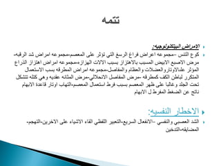 ‫البٌتكنولوجٌه‬ ‫االمراض‬:
‫التنس‬ ‫كوع‬–‫المعصم‬ ‫على‬ ‫تؤثر‬ ً‫الت‬ ‫الرسػ‬ ‫فراغ‬ ‫اعراض‬ ‫مجموعه‬-‫الرقبه‬ ‫شد‬ ‫امراض‬ ‫مجموعه‬-
‫الهزازه‬ ‫االالت‬ ‫بسبب‬ ‫باالهتزاز‬ ‫المسبب‬ ‫االبٌض‬ ‫االصبع‬ ‫مرض‬-‫الذراع‬ ‫اهتزاز‬ ‫امراض‬ ‫مجموعه‬
‫والمفاصل‬ ‫والعظام‬ ‫علىاالوتاروالعضالت‬ ‫المؤثر‬-‫االستعمال‬ ‫بسب‬ ‫المطرقه‬ ‫امراض‬ ‫مجموعه‬
‫كمطرقه‬ ‫الكؾ‬ ‫لباطن‬ ‫المتكرر‬-ً‫االنحالل‬ ‫المفاصل‬ ‫مرض‬-‫تتشكل‬ ‫كتله‬ ً‫وه‬ ‫عقدٌه‬ ‫المثانه‬ ‫مرض‬
‫المعصم‬ ‫استعمال‬ ‫فرط‬ ‫بسبب‬ ‫المعصم‬ ‫ظهر‬ ‫على‬ ‫وؼالبا‬ ‫الجلد‬ ‫تحت‬-‫االبهام‬ ‫قاعدة‬ ‫اوتار‬ ‫التهاب‬
‫االبهام‬ ‫ل‬ ‫المفرط‬ ‫الضؽط‬ ‫عن‬ ‫ناتج‬
‫النفسٌه‬ ‫االخطار‬:
ً‫والنفس‬ ً‫العصب‬ ‫الشد‬–‫السرٌع‬ ‫االنفعال‬-‫االخرٌن‬ ‫على‬ ‫االشٌاء‬ ‫القاء‬ ً‫اللفظ‬ ‫التعبٌر‬-‫التهجم‬-
‫المضاٌقه‬-‫التدخٌن‬
 