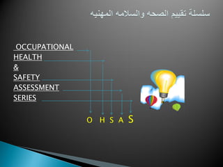 OCCUPATIONAL
HEALTH
&
SAFETY
ASSESSMENT
SERIES
O H S A S
 