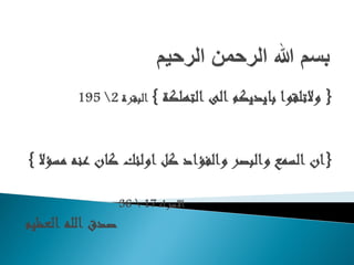 }‫التهلكت‬ ‫الى‬ ‫ببيديكم‬ ‫والتلقىا‬{‫البقرة‬2195
}‫مسؤال‬ ‫عنه‬ ‫كبن‬ ‫اولئك‬ ‫كل‬ ‫والفؤاد‬ ‫والبصر‬ ‫السمع‬ ‫ان‬{
‫االسراء‬1736
‫العظيم‬ ‫الله‬ ‫صدق‬
 