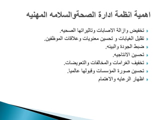 ‫الصحٌه‬ ‫وتاثٌراتها‬ ‫االصابات‬ ‫وازالة‬ ‫تخفٌض‬.
‫الموظفٌن‬ ‫وعالقات‬ ‫معنوٌات‬ ‫تحسٌن‬ ‫و‬ ‫الؽٌابات‬ ‫تقلٌل‬.
‫والبٌئه‬ ‫الجودة‬ ‫ضبط‬.
‫االنتاجٌه‬ ‫تحسٌن‬.
‫والتعوٌضات‬ ‫والمخالفات‬ ‫الؽرامات‬ ‫تخفٌؾ‬.
‫عالمٌا‬ ‫وقبولها‬ ‫المؤسسات‬ ‫صورة‬ ‫تحسٌن‬.
‫واالهتمام‬ ‫الرعاٌه‬ ‫اظهار‬
 