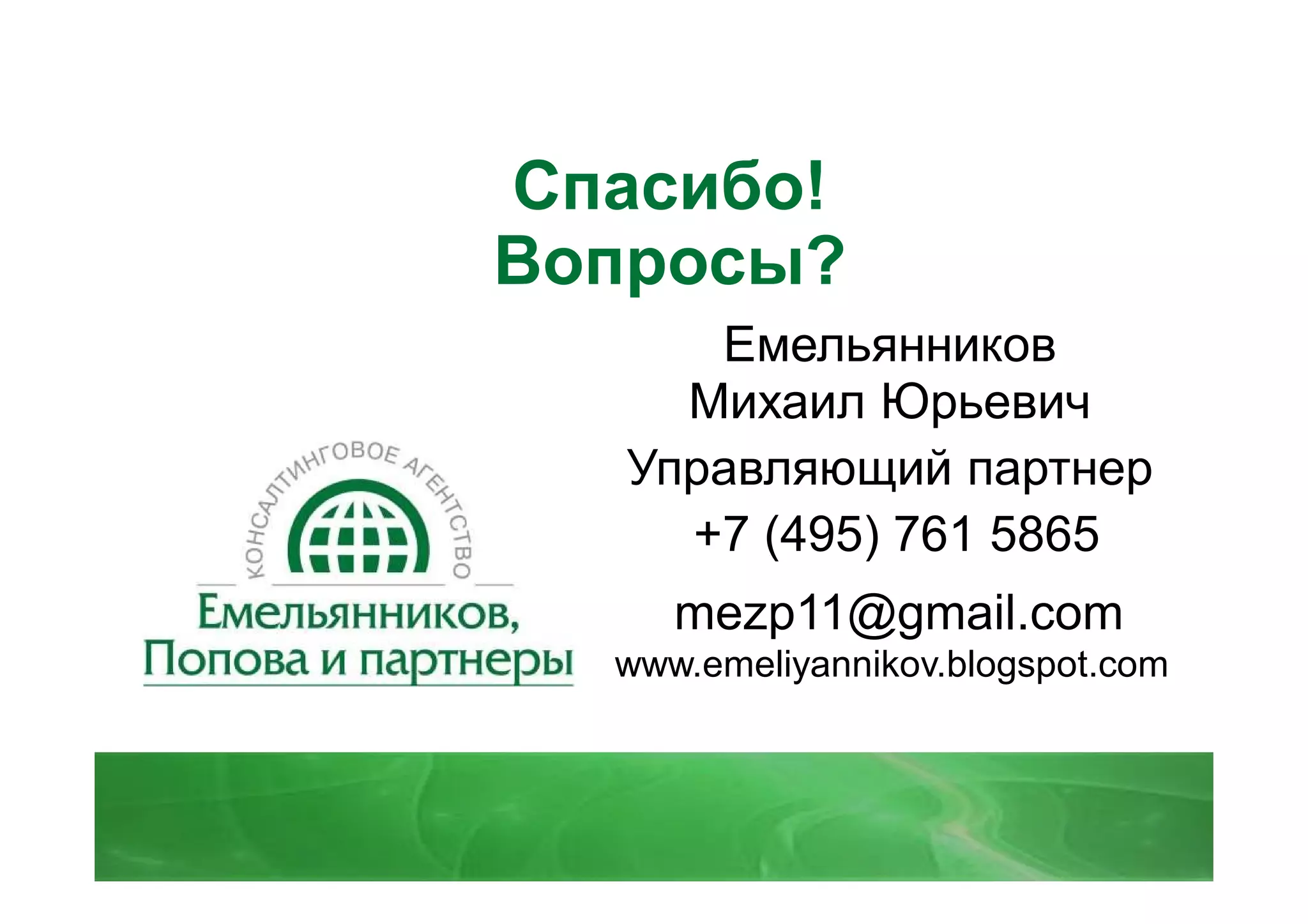 Спасибо!
Вопросы?
      Емельянников
     Михаил Юрьевич
   Управляющий партнер
     +7 (495) 761 5865
     mezp11@gmail.com
  www.emeliyannikov.blogspot.com
 