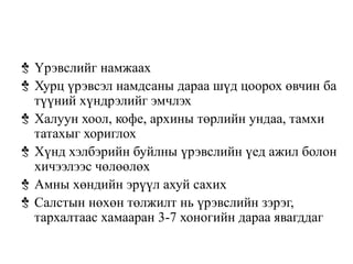 Үрэвслийг намжаах
Хурц үрэвсэл намдсаны дараа шүд цоорох өвчин ба
түүний хүндрэлийг эмчлэх
Халуун хоол, кофе, архины төрлийн ундаа, тамхи
татахыг хориглох
Хүнд хэлбэрийн буйлны үрэвслийн үед ажил болон
хичээлээс чөлөөлөх
Амны хөндийн эрүүл ахуй сахих
Салстын нөхөн төлжилт нь үрэвслийн зэрэг,
тархалтаас хамааран 3-7 хоногийн дараа явагддаг
 