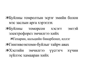 Буйлны томролтын эсрэг эмийн болон
мэс заслын арга хэрэглэх
Буйлны томорсон хэсэгт эмтэй
электрофорез эмчилгээ хийх
  Гепарин, кальцийн бикарбонат, иллэг
Гингивоэктоми-буйлыг тайрч авах
Хэсгийн эмчилгээ үүсгэгч хүчин
зүйлээс хамааран хийх
 