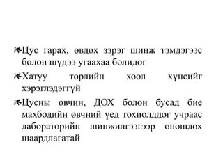 Цус гарах, өвдөх зэрэг шинж тэмдэгээс
болон шүдээ угаахаа болидог
Хатуу      төрлийн     хоол   хүнсийг
хэрэглэдэггүй
Цусны өвчин, ДОХ болон бусад бие
махбодийн өвчний үед тохиолддог учраас
лабораторийн шинжилгээгээр оношлох
шаардлагатай
 