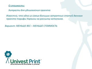 О стоимости:
  Хитрости для удешевления проекта:

 Известно, что одна из самых больших затратных статей данного
 проекта тарифы Украины на рассылку каталогов.

Вариант: МЕНЬШЕ ВЕС – МЕНЬШЕ СТОИМОСТЬ
 