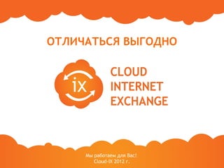 ОТЛИЧАТЬСЯ ВЫГОДНО




     Мы работаем для Вас!
        Cloud-IX 2012 г.
 