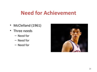 Need for Achievement
• McClelland (1961)
• Three needs
  – Need for
  – Need for
  – Need for




                             21
 