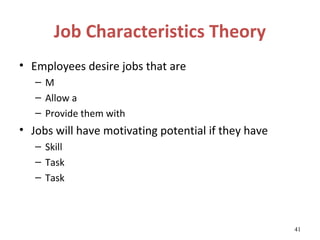 Job Characteristics Theory
• Employees desire jobs that are
   –M
   – Allow a
   – Provide them with
• Jobs will have motivating potential if they have
   – Skill
   – Task
   – Task



                                                     41
 