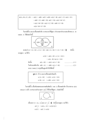 n(A    B C D) = n(A) + n(B) + n(C) + n(D) - n(A B) - n(A C )- n(A D )
                - n(B C) - n(B D) - n(C D) + n(A B C)
                + n(A B D) + n(A C D) + n(B C D)
                - n(A B C D)

               A         B                                   1                    A–B
 B–A


                         A    A-B       A    B-A     B
                                        U
                                       B


                                                         U

               A=(A–B) (A                 B)        (A–B)         (A       B) =
       1
                                          n (A) = n((A – B ) ( A B ) )
                                                = n(A – B ) +n( A B )
                                     n(A – B ) = n(A) - n( A B )       ………………( 1 )
                                     n(B – A ) = n(B) - n( A B )       ………………( 2 )
                   (1)       (2)

                              5        A B
                                   n ( A – B ) = n (A) – n (A         B)
                                   n ( B – A ) = n (B) – n (A         B)

                   A                                     U        U               n(A)
      n( U )                                n(A )                1
                                                         U
                                                     A
                                      A

                         U=A A A A =                                       1
                         n( U ) = n(A A ) = n (A)+(A )
                         n (A ) = n(U ) - n (A)
 