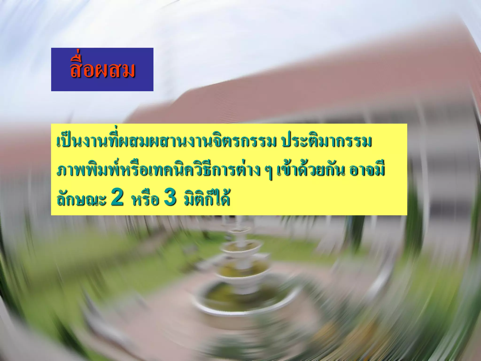 สื่ อผสม

เป็ นงานที่ผสมผสานงานจิตรกรรม ประติมากรรม
ภาพพิมพ์หรือเทคนิควิธีการต่ าง ๆ เข้ าด้ วยกัน อาจมี
ลักษณะ 2 หรือ 3 มิตกได้
                    ิ็
 